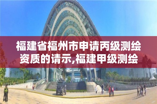 福建省福州市申请丙级测绘资质的请示,福建甲级测绘资质单位。