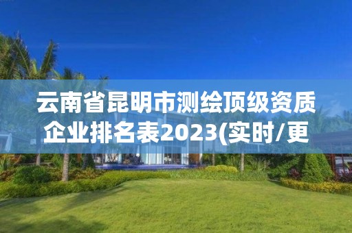 云南省昆明市测绘顶级资质企业排名表2023(实时/更新中)