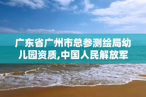 广东省广州市总参测绘局幼儿园资质,中国人民解放军总参测绘局幼儿园。