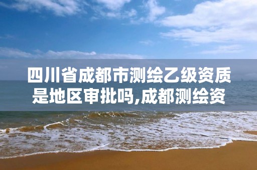 四川省成都市测绘乙级资质是地区审批吗,成都测绘资质代办。