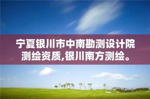 宁夏银川市中南勘测设计院测绘资质,银川南方测绘。