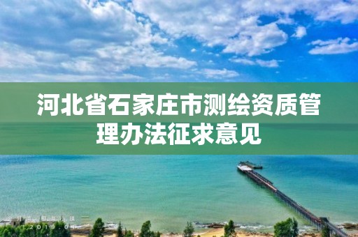 河北省石家庄市测绘资质管理办法征求意见