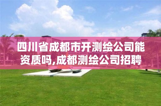 四川省成都市开测绘公司能资质吗,成都测绘公司招聘。