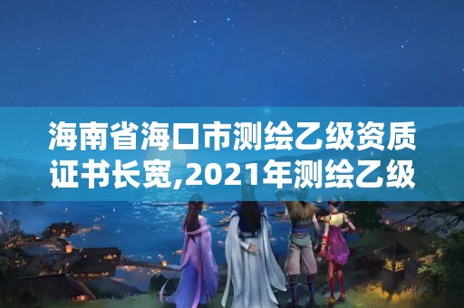 海南省海口市测绘乙级资质证书长宽,2021年测绘乙级资质。