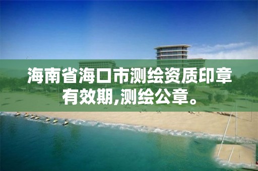 海南省海口市测绘资质印章有效期,测绘公章。