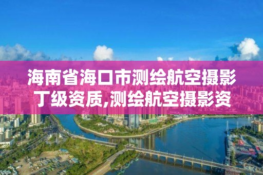 海南省海口市测绘航空摄影丁级资质,测绘航空摄影资质乙级。