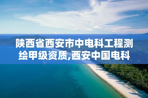 陕西省西安市中电科工程测绘甲级资质,西安中国电科研究所。