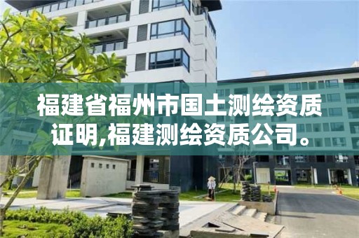 福建省福州市国土测绘资质证明,福建测绘资质公司。