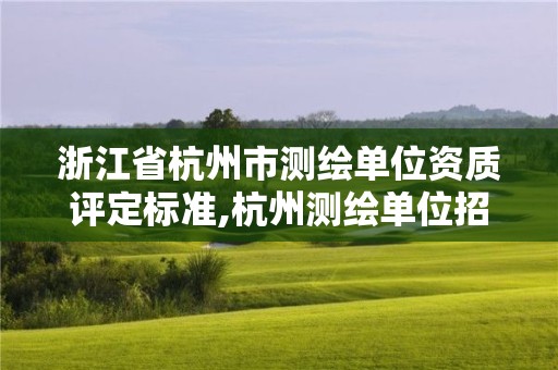 浙江省杭州市测绘单位资质评定标准,杭州测绘单位招聘。