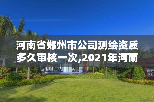 河南省郑州市公司测绘资质多久审核一次,2021年河南新测绘资质办理。