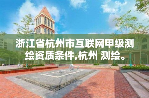 浙江省杭州市互联网甲级测绘资质条件,杭州 测绘。