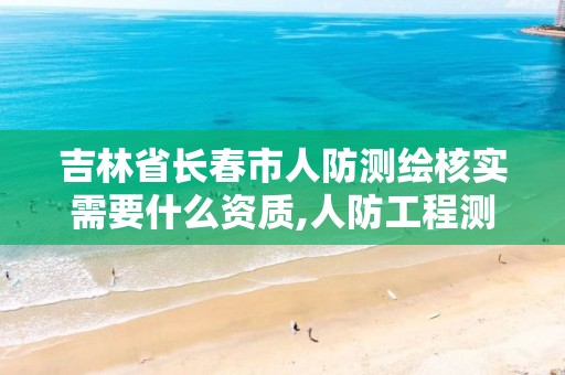 吉林省长春市人防测绘核实需要什么资质,人防工程测绘收费标准。