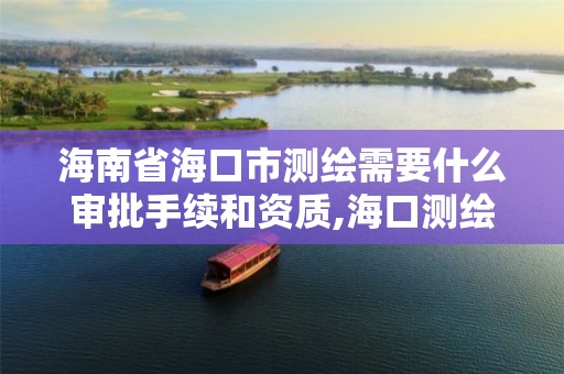 海南省海口市测绘需要什么审批手续和资质,海口测绘公司招聘。