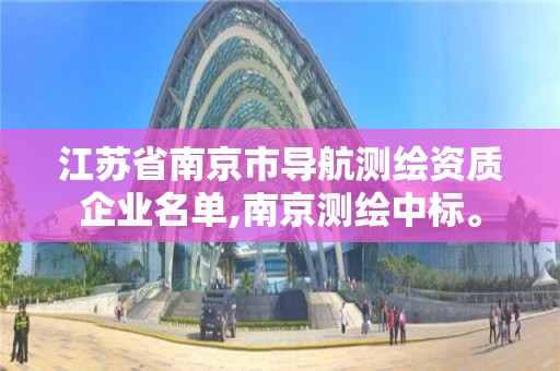 江苏省南京市导航测绘资质企业名单,南京测绘中标。