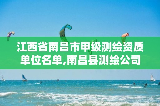 江西省南昌市甲级测绘资质单位名单,南昌县测绘公司。