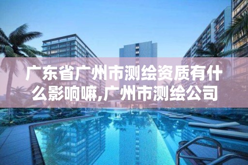 广东省广州市测绘资质有什么影响嘛,广州市测绘公司。