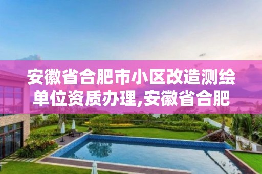 安徽省合肥市小区改造测绘单位资质办理,安徽省合肥市小区改造测绘单位资质办理公示。