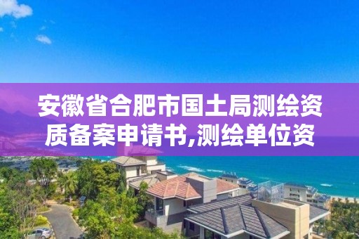 安徽省合肥市国土局测绘资质备案申请书,测绘单位资质备案登记表。