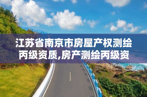 江苏省南京市房屋产权测绘丙级资质,房产测绘丙级资质测绘的面积范围。