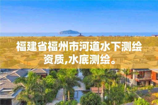 福建省福州市河道水下测绘资质,水底测绘。