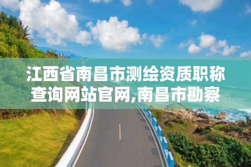 江西省南昌市测绘资质职称查询网站官网,南昌市勘察测绘院招聘。