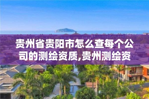 贵州省贵阳市怎么查每个公司的测绘资质,贵州测绘资质延期公告。