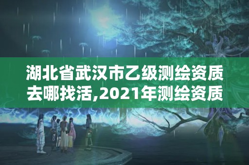 湖北省武汉市乙级测绘资质去哪找活,2021年测绘资质乙级人员要求。