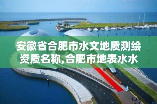 安徽省合肥市水文地质测绘资质名称,合肥市地表水水质自动监测体系建设项目。