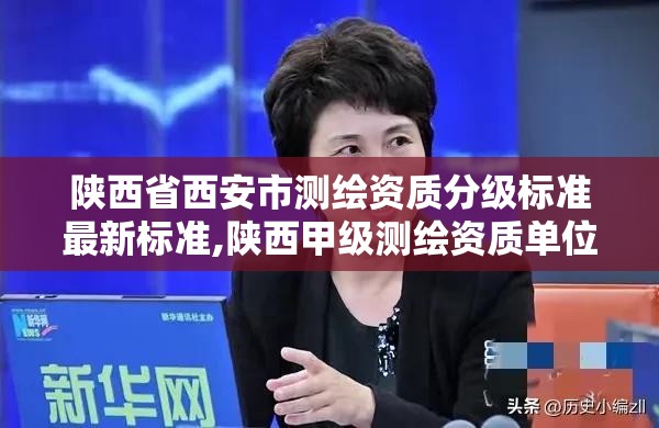 陕西省西安市测绘资质分级标准最新标准,陕西甲级测绘资质单位。