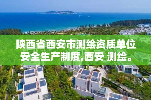 陕西省西安市测绘资质单位安全生产制度,西安 测绘。