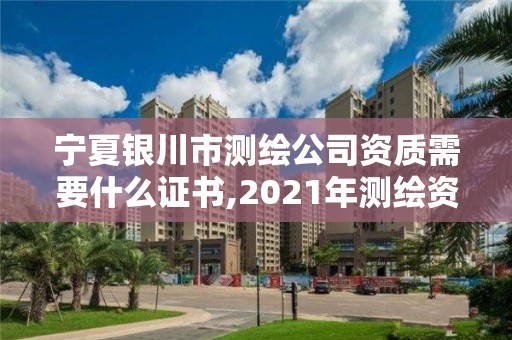 宁夏银川市测绘公司资质需要什么证书,2021年测绘资质人员要求。