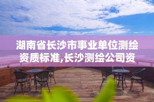 湖南省长沙市事业单位测绘资质标准,长沙测绘公司资质有哪家。