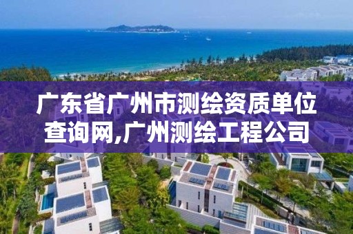 广东省广州市测绘资质单位查询网,广州测绘工程公司。