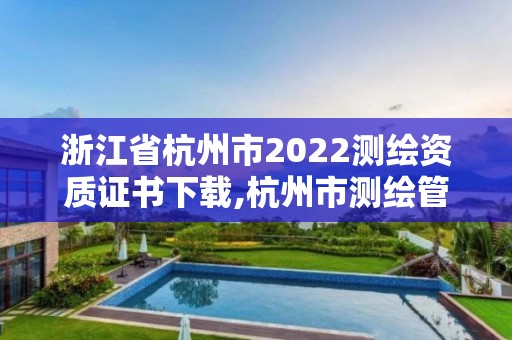 浙江省杭州市2022测绘资质证书下载,杭州市测绘管理服务平台。