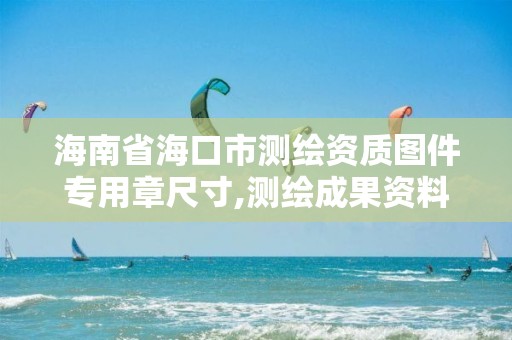 海南省海口市测绘资质图件专用章尺寸,测绘成果资料章。