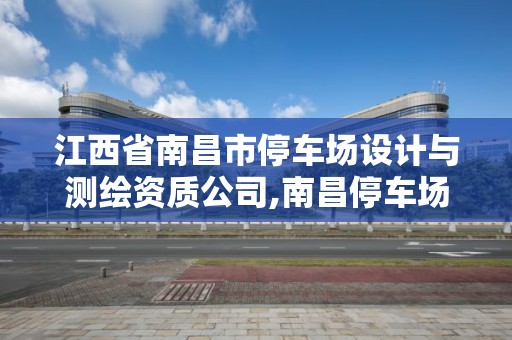 江西省南昌市停车场设计与测绘资质公司,南昌停车场承包。