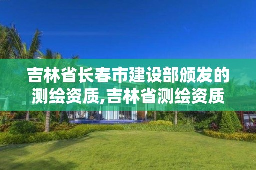 吉林省长春市建设部颁发的测绘资质,吉林省测绘资质查询。