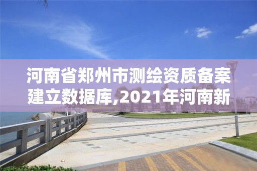 河南省郑州市测绘资质备案建立数据库,2021年河南新测绘资质办理。