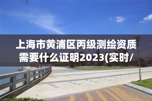 上海市黄浦区丙级测绘资质需要什么证明2023(实时/更新中)