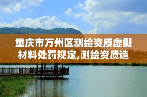 重庆市万州区测绘资质虚假材料处罚规定,测绘资质造假在哪里举报。