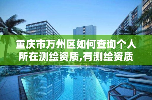 重庆市万州区如何查询个人所在测绘资质,有测绘资质的单位在哪查询。