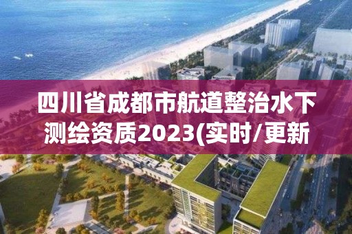 四川省成都市航道整治水下测绘资质2023(实时/更新中)