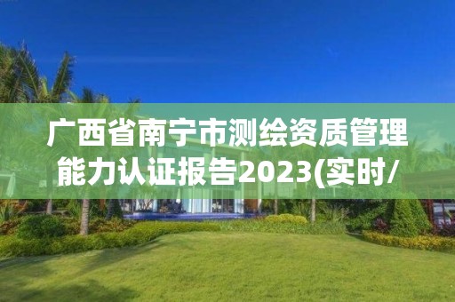 广西省南宁市测绘资质管理能力认证报告2023(实时/更新中)