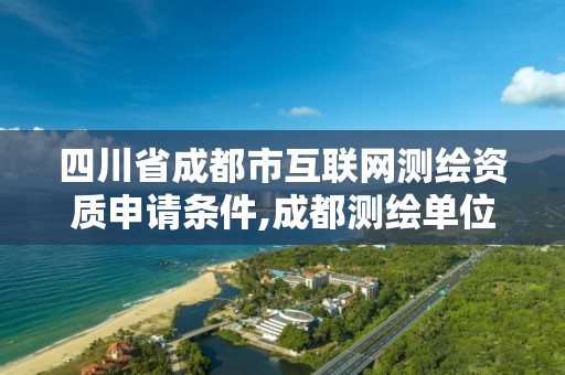 四川省成都市互联网测绘资质申请条件,成都测绘单位。