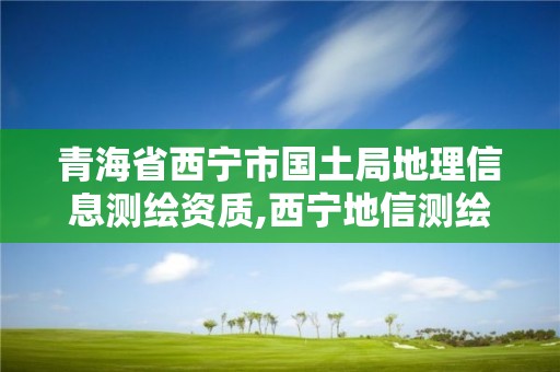 青海省西宁市国土局地理信息测绘资质,西宁地信测绘有限公司。