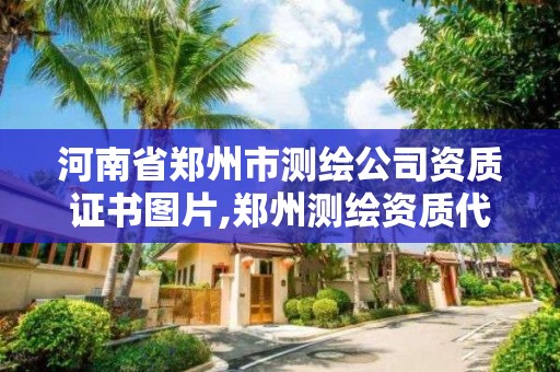 河南省郑州市测绘公司资质证书图片,郑州测绘资质代办。