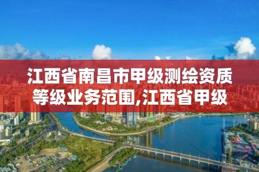 江西省南昌市甲级测绘资质等级业务范围,江西省甲级测绘资质单位。