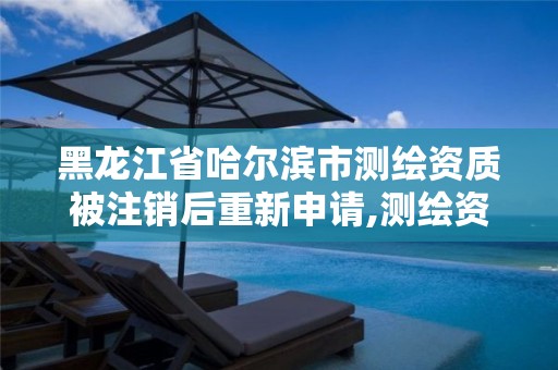 黑龙江省哈尔滨市测绘资质被注销后重新申请,测绘资质暂停办理。