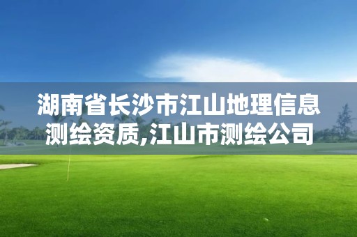 湖南省长沙市江山地理信息测绘资质,江山市测绘公司在哪里。