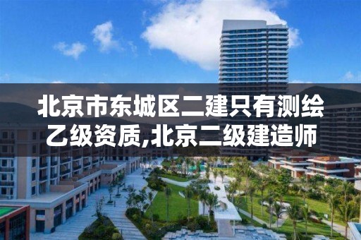 北京市东城区二建只有测绘乙级资质,北京二级建造师有用吗。